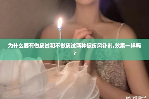 为什么要有做皮试和不做皮试两种破伤风针剂,效果一样吗?