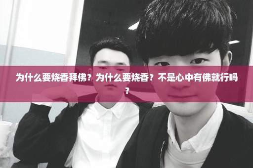 为什么要烧香拜佛？为什么要烧香？不是心中有佛就行吗？