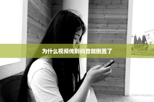 为什么视频传到抖音就倒置了