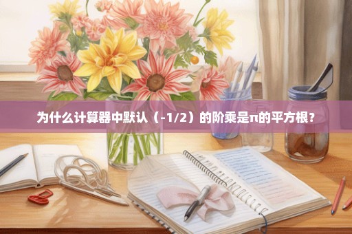 为什么计算器中默认（-1/2）的阶乘是π的平方根？