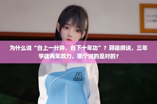 为什么说“台上一分钟，台下十年功”？郭德纲说，三年学徒两年效力，哪个说的是对的？