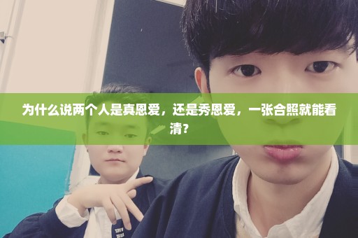 为什么说两个人是真恩爱，还是秀恩爱，一张合照就能看清？