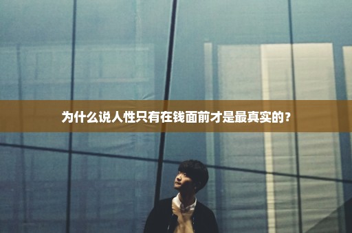 为什么说人性只有在钱面前才是最真实的？