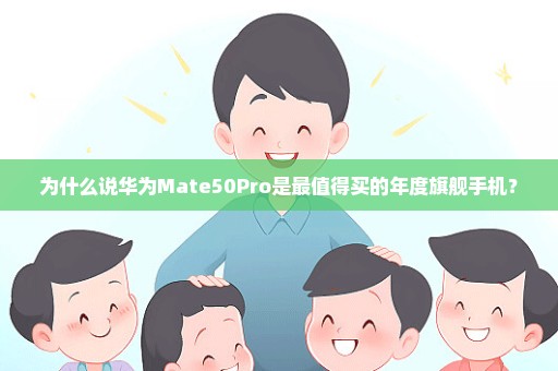 为什么说华为Mate50Pro是最值得买的年度旗舰手机？