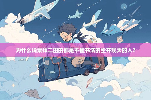 为什么说崇拜二田的都是不懂书法的坐井观天的人？