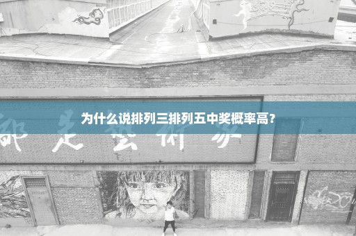 为什么说排列三排列五中奖概率高？