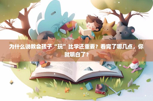 为什么说教会孩子“玩”比学还重要？看完了哪几点，你就明白了？