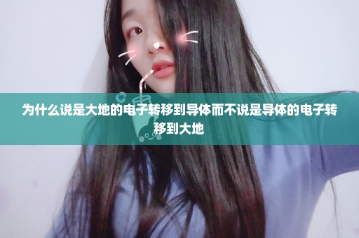 为什么说是大地的电子转移到导体而不说是导体的电子转移到大地