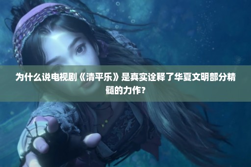 为什么说电视剧《清平乐》是真实诠释了华夏文明部分精髓的力作？
