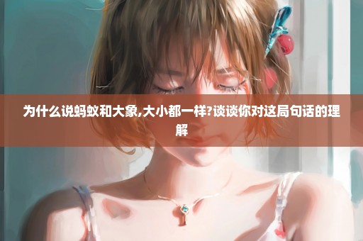 为什么说蚂蚁和大象,大小都一样?谈谈你对这局句话的理解