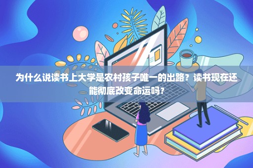 为什么说读书上大学是农村孩子唯一的出路？读书现在还能彻底改变命运吗？