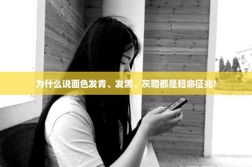 为什么说面色发青、发黑、灰暗都是短命征兆?