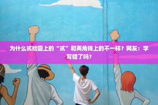 为什么贰拾圆上的“贰”和两角钱上的不一样？网友：字写错了吗？