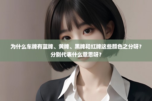 为什么车牌有蓝牌、黄牌、黑牌和红牌这些颜色之分呀？分别代表什么意思呀？