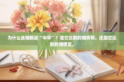 为什么送烟都送“中华”？是它比别的烟贵啊，还是它比别的烟便宜。