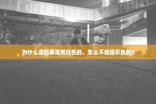 为什么遗照要是黑白色的，怎么不能是彩色的？
