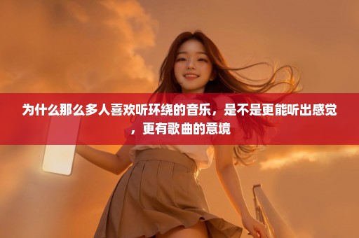 为什么那么多人喜欢听环绕的音乐，是不是更能听出感觉，更有歌曲的意境