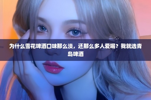 为什么雪花啤酒口味那么淡，还那么多人爱喝？我就选青岛啤酒