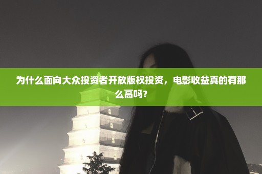 为什么面向大众投资者开放版权投资，电影收益真的有那么高吗？