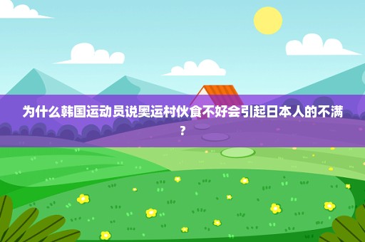 为什么韩国运动员说奥运村伙食不好会引起日本人的不满?