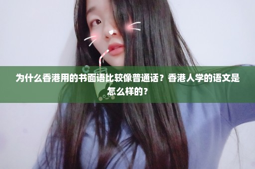 为什么香港用的书面语比较像普通话？香港人学的语文是怎么样的？