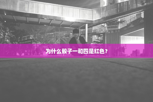 为什么骰子一和四是红色？