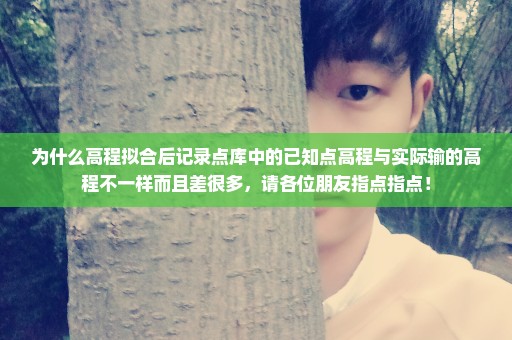 为什么高程拟合后记录点库中的已知点高程与实际输的高程不一样而且差很多，请各位朋友指点指点！
