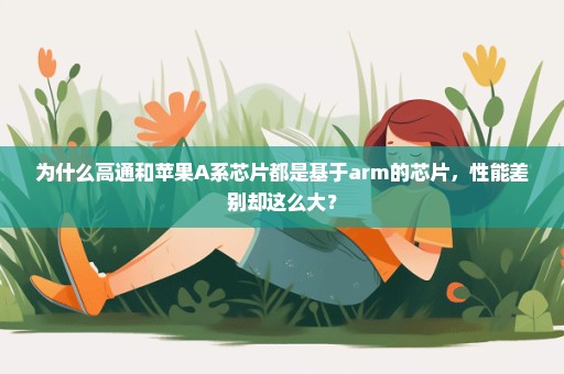 为什么高通和苹果A系芯片都是基于arm的芯片，性能差别却这么大？