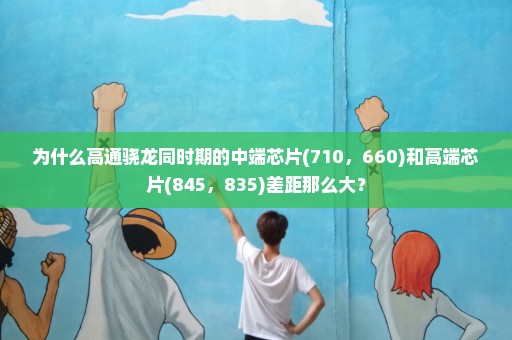 为什么高通骁龙同时期的中端芯片(710，660)和高端芯片(845，835)差距那么大？