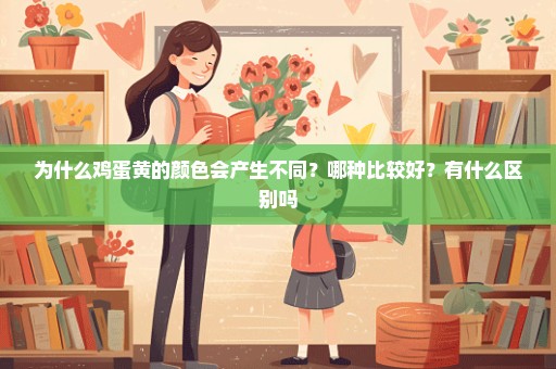 为什么鸡蛋黄的颜色会产生不同？哪种比较好？有什么区别吗