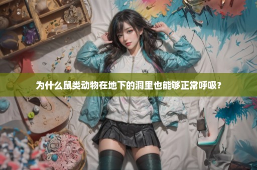 为什么鼠类动物在地下的洞里也能够正常呼吸？