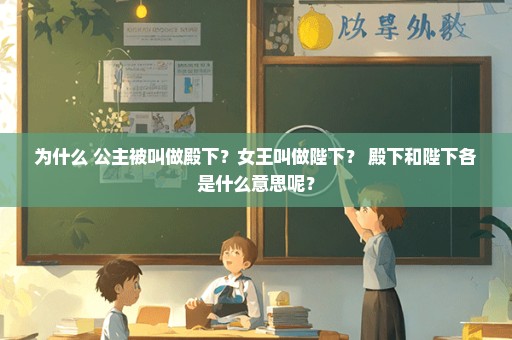 为什么 公主被叫做殿下？女王叫做陛下？ 殿下和陛下各是什么意思呢？