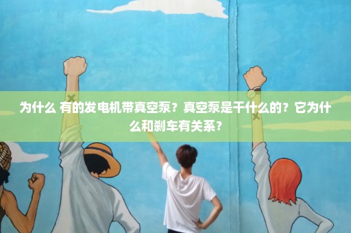 为什么 有的发电机带真空泵？真空泵是干什么的？它为什么和刹车有关系？