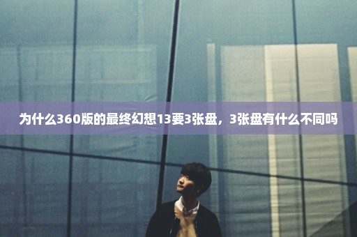 为什么360版的最终幻想13要3张盘，3张盘有什么不同吗