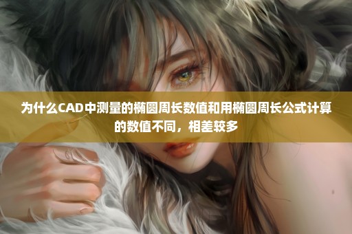 为什么CAD中测量的椭圆周长数值和用椭圆周长公式计算的数值不同，相差较多