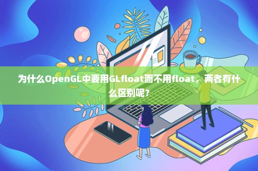 为什么OpenGL中要用GLfloat而不用float，两者有什么区别呢？