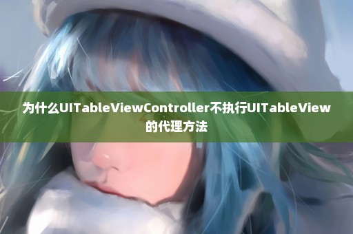 为什么UITableViewController不执行UITableView的代理方法