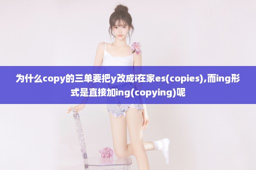 为什么copy的三单要把y改成i在家es(copies),而ing形式是直接加ing(copying)呢