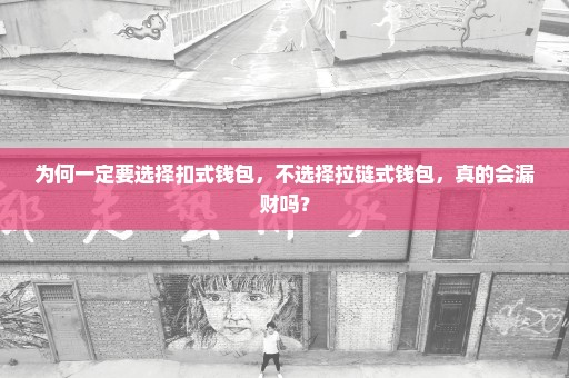 为何一定要选择扣式钱包，不选择拉链式钱包，真的会漏财吗？
