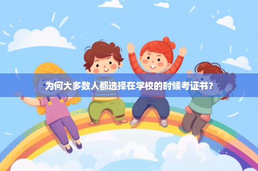 为何大多数人都选择在学校的时候考证书？