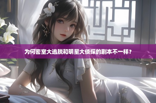 为何密室大逃脱和明星大侦探的剧本不一样？