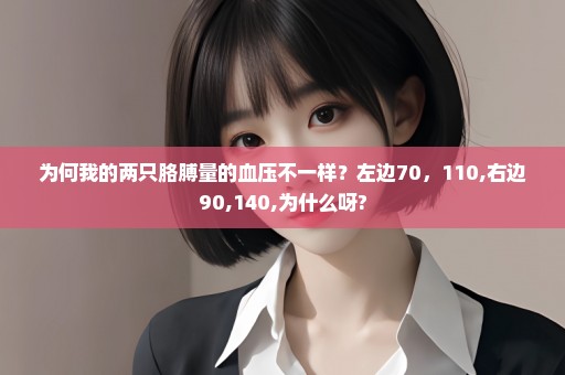 为何我的两只胳膊量的血压不一样？左边70，110,右边90,140,为什么呀?