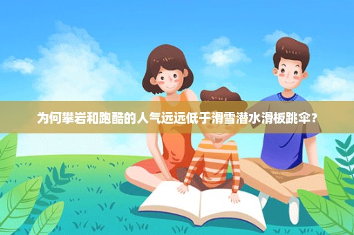 为何攀岩和跑酷的人气远远低于滑雪潜水滑板跳伞？