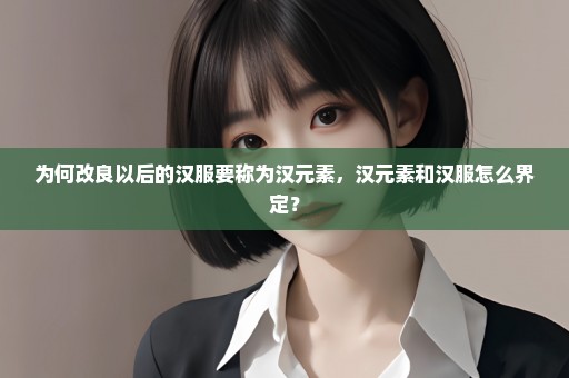 为何改良以后的汉服要称为汉元素，汉元素和汉服怎么界定？