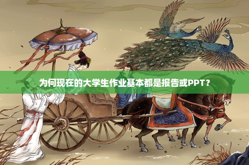 为何现在的大学生作业基本都是报告或PPT？