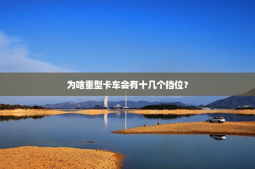 为啥重型卡车会有十几个挡位？