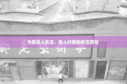 为爱名人名言，名人对爱的名言警句 