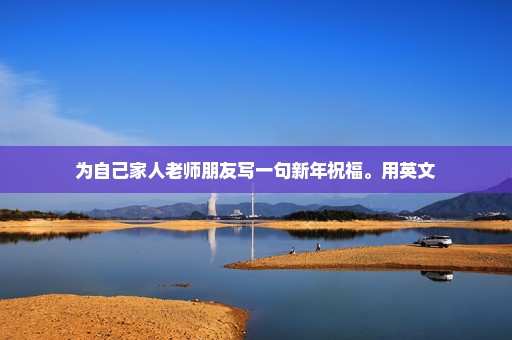 为自己家人老师朋友写一句新年祝福。用英文