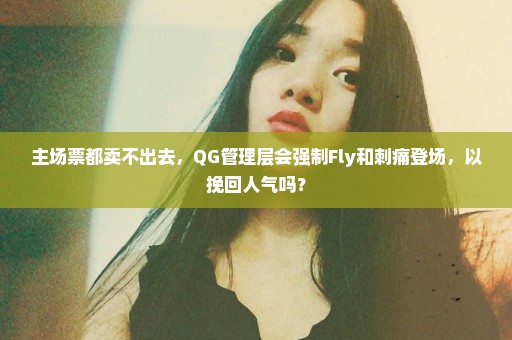 主场票都卖不出去，QG管理层会强制Fly和刺痛登场，以挽回人气吗？
