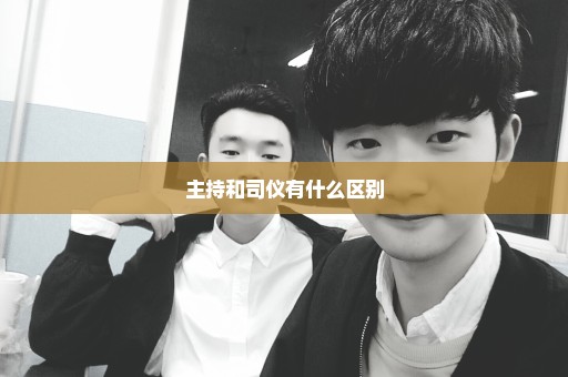 主持和司仪有什么区别